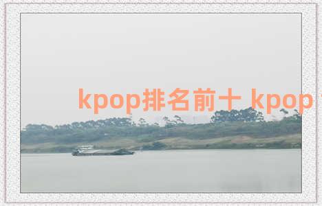 kpop排名前十 kpop top30